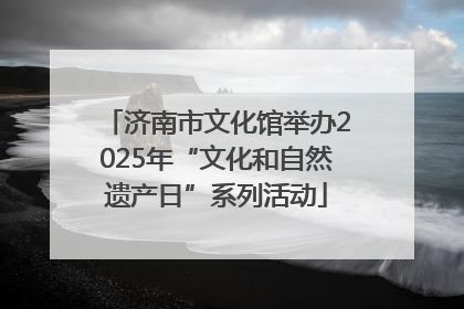 济南市文化馆举办2025年“文化和自然遗产日”系列活动