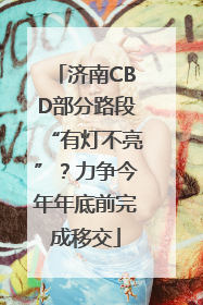 济南CBD部分路段“有灯不亮”？力争今年年底前完成移交