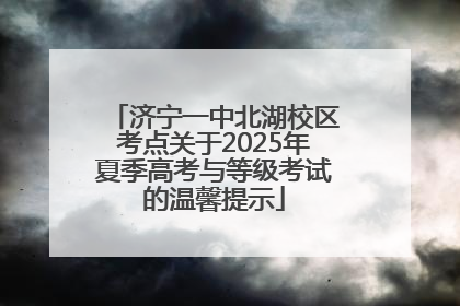济宁一中北湖校区考点关于2025年夏季高考与等级考试的温馨提示