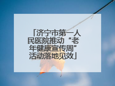 济宁市第一人民医院推动“老年健康宣传周”活动落地见效