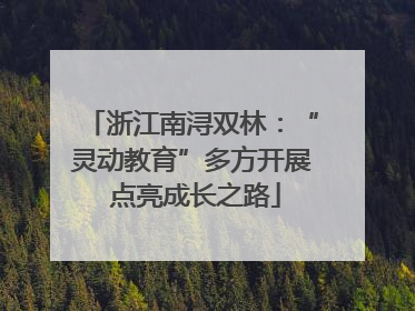 浙江南浔双林：“灵动教育”多方开展 点亮成长之路