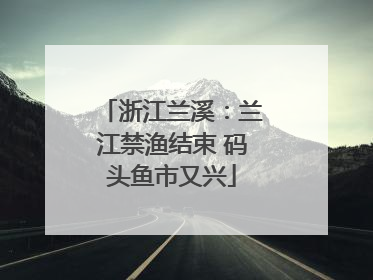 浙江兰溪：兰江禁渔结束 码头鱼市又兴