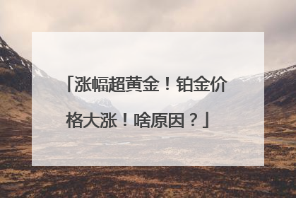 涨幅超黄金！铂金价格大涨！啥原因？