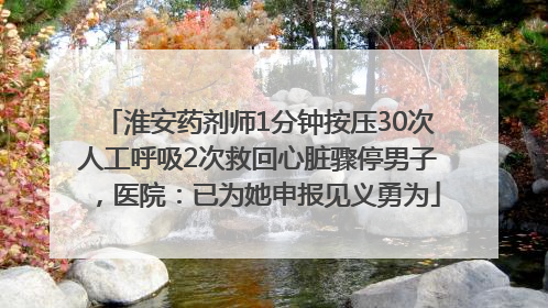 淮安药剂师1分钟按压30次人工呼吸2次救回心脏骤停男子，医院：已为她申报见义勇为