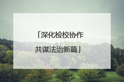 深化检校协作 共谋法治新篇