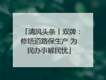 清风头条丨双牌：修缮道路保生产 为民办事解民忧