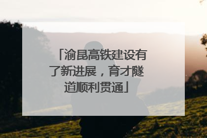 渝昆高铁建设有了新进展，育才隧道顺利贯通