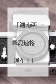 湖南两条高速将通车！