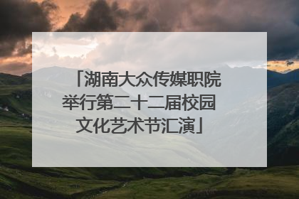 湖南大众传媒职院举行第二十二届校园文化艺术节汇演