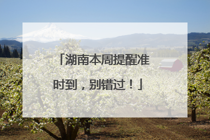 湖南本周提醒准时到，别错过！