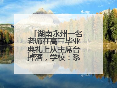 湖南永州一名老师在高三毕业典礼上从主席台掉落，学校：系突发低血糖