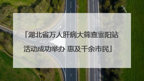 湖北省万人肝病大筛查襄阳站活动成功举办 惠及千余市民