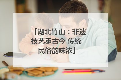 湖北竹山：非遗技艺承古今 传统民俗韵味浓