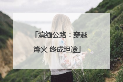 滇缅公路：穿越烽火 终成坦途