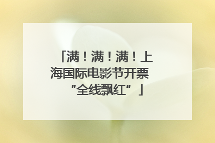 满！满！满！上海国际电影节开票“全线飘红”