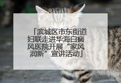 滨城区市东街道妇联走进华海白癜风医院开展“家风润新”宣讲活动
