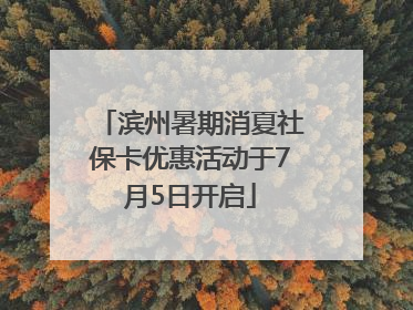 滨州暑期消夏社保卡优惠活动于7月5日开启