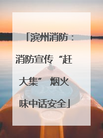 滨州消防：消防宣传“赶大集” 烟火味中话安全
