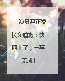 演员尹正发长文道歉：快四十了，一事无成