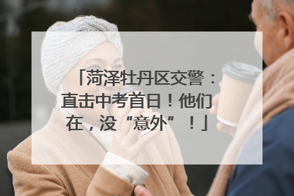 菏泽牡丹区交警：直击中考首日！他们在，没“意外”！