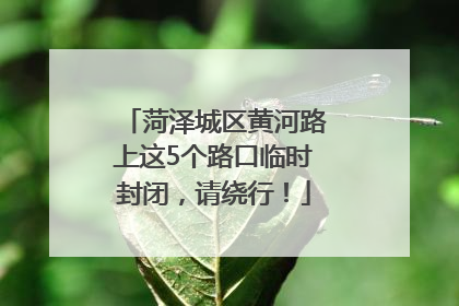 菏泽城区黄河路上这5个路口临时封闭，请绕行！
