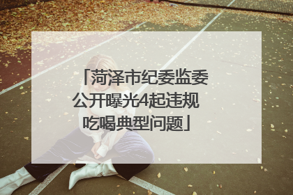 菏泽市纪委监委公开曝光4起违规吃喝典型问题