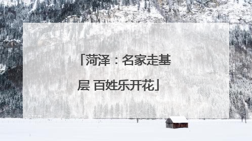 菏泽：名家走基层 百姓乐开花