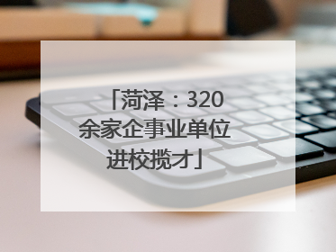 菏泽：320余家企事业单位进校揽才