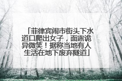 菲律宾闹市街头下水道口爬出女子，面露诡异微笑！据称当地有人生活在地下废弃隧道