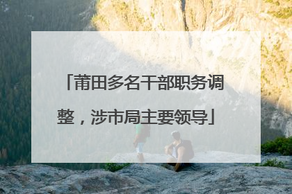 莆田多名干部职务调整，涉市局主要领导