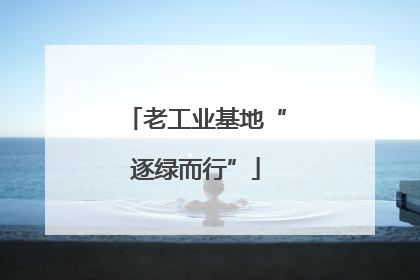老工业基地“逐绿而行”