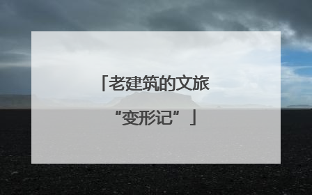 老建筑的文旅“变形记”