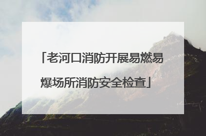 老河口消防开展易燃易爆场所消防安全检查