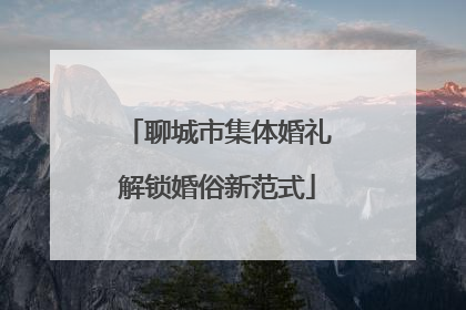 聊城市集体婚礼解锁婚俗新范式