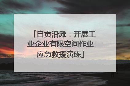自贡沿滩：开展工业企业有限空间作业应急救援演练