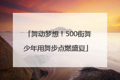舞动梦想！500街舞少年用舞步点燃盛夏
