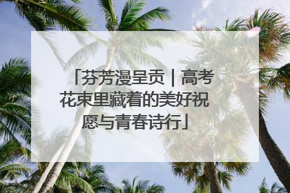 芬芳漫呈贡｜高考花束里藏着的美好祝愿与青春诗行