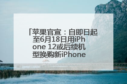 苹果官宣：自即日起至6月18日用iPhone 12或后续机型换购新iPhone，可享额外折抵优惠