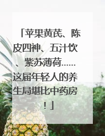 苹果黄芪、陈皮四神、五汁饮、紫苏薄荷……这届年轻人的养生局堪比中药房！