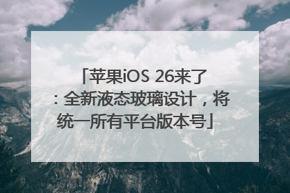 苹果iOS 26来了：全新液态玻璃设计，将统一所有平台版本号