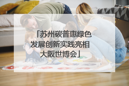 苏州碳普惠绿色发展创新实践亮相大阪世博会