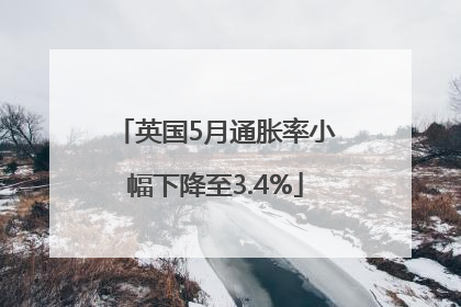 英国5月通胀率小幅下降至3.4%