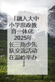 融入大中小学思政教育一体化 2025年长三角少先队交流活动在温岭举办