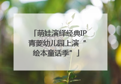 萌娃演绎经典IP 青菱幼儿园上演“绘本童话季”