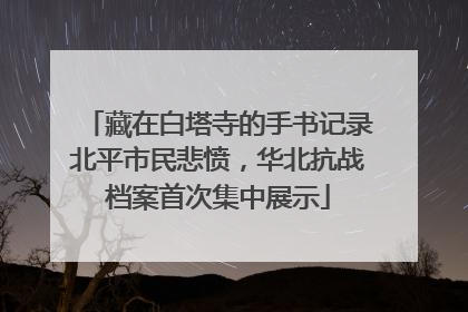 藏在白塔寺的手书记录北平市民悲愤，华北抗战档案首次集中展示