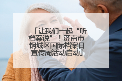 让我们一起“听档案说”！济南市钢城区国际档案日宣传周活动启动