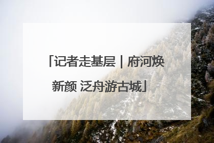 记者走基层｜府河焕新颜 泛舟游古城