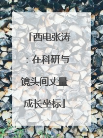 西电张涛：在科研与镜头间丈量成长坐标