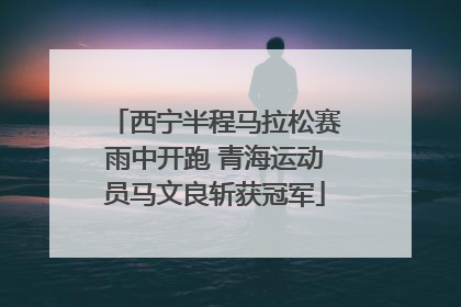 西宁半程马拉松赛雨中开跑 青海运动员马文良斩获冠军