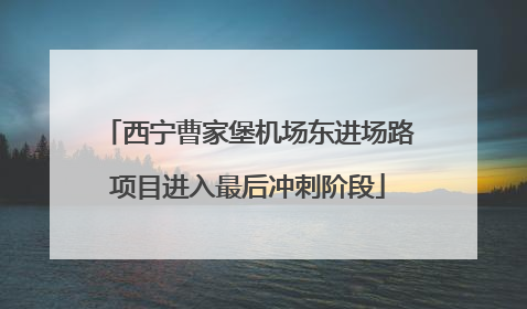 西宁曹家堡机场东进场路项目进入最后冲刺阶段